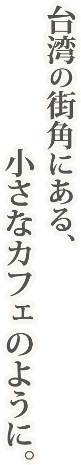 台湾の街角にある、小さなカフェのように。